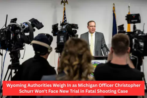 Wyoming Authorities Weigh In as Michigan Officer Christopher Schurr Won’t Face New Trial in Fatal Shooting Case