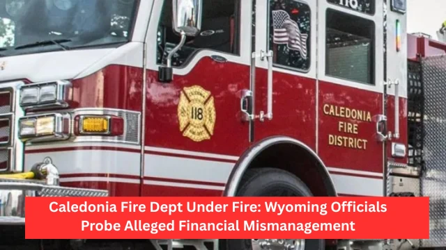 Caledonia Fire Dept Under Fire: Wyoming Officials Probe Alleged Financial Mismanagement