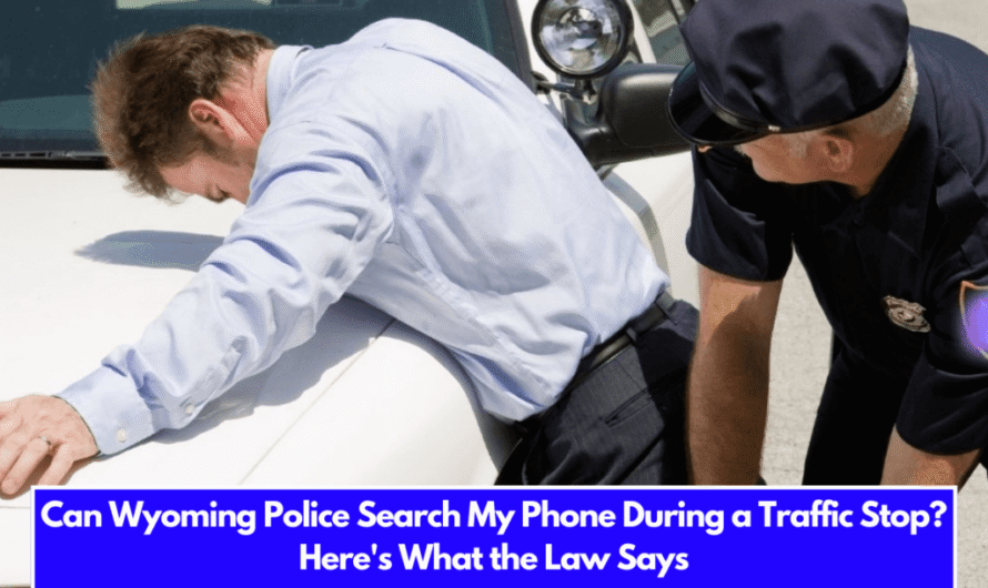 Can Wyoming Police Search My Phone During a Traffic Stop? Here’s What the Law Says