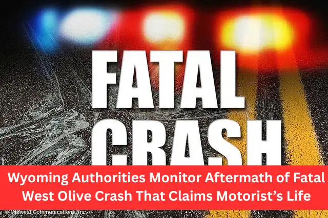 Wyoming Authorities Monitor Aftermath of Fatal West Olive Crash That Claims Motorist’s Life