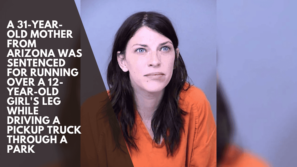 A 31-year-old mother from Arizona was sentenced for running over a 12-year-old girl's leg while driving a pickup truck through a park