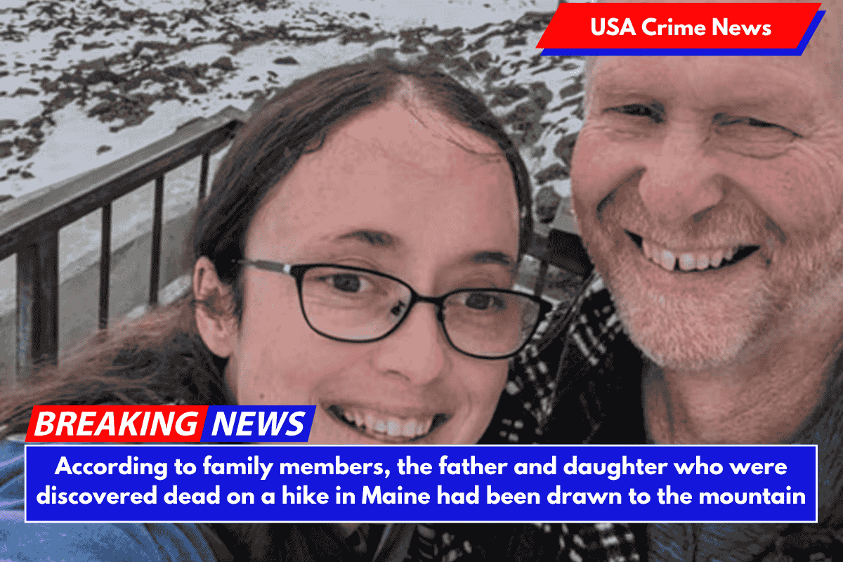 According to family members, the father and daughter who were discovered dead on a hike in Maine had been drawn to the mountain
