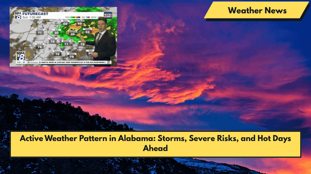 Active Weather Pattern in Alabama: Storms, Severe Risks, and Hot Days Ahead