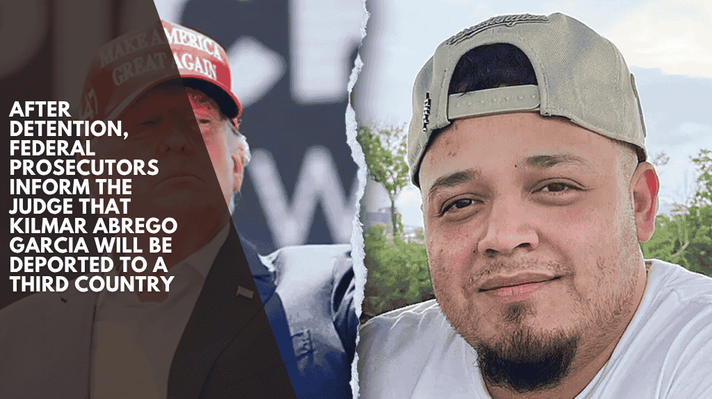 After detention, federal prosecutors inform the judge that Kilmar Abrego Garcia will be deported to a third country