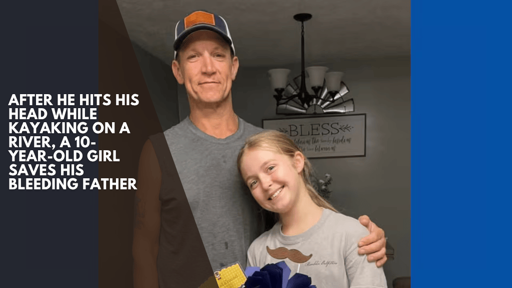 After he hits his head while kayaking on a river, a 10-year-old girl saves his bleeding father