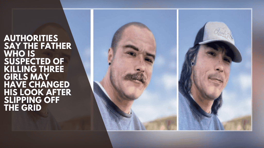 Authorities say the father who is suspected of killing three girls may have changed his look after slipping off the grid