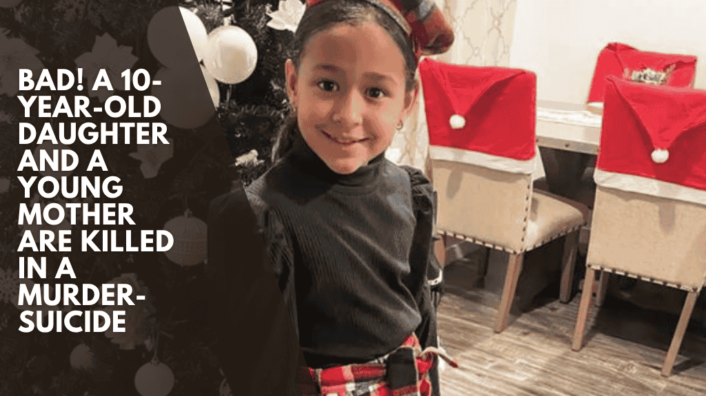 Bad! A 10-year-old daughter and a young mother are killed in a murder-suicide
