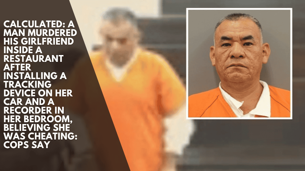 Calculated: A man murdered his girlfriend inside a restaurant after installing a tracking device on her car and a recorder in her bedroom, believing she was cheating: Cops say