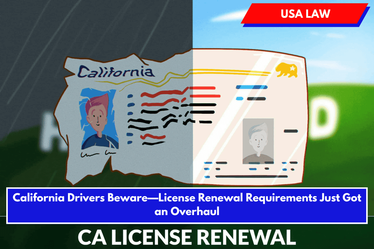 California Drivers Beware—License Renewal Requirements Just Got an Overhaul
