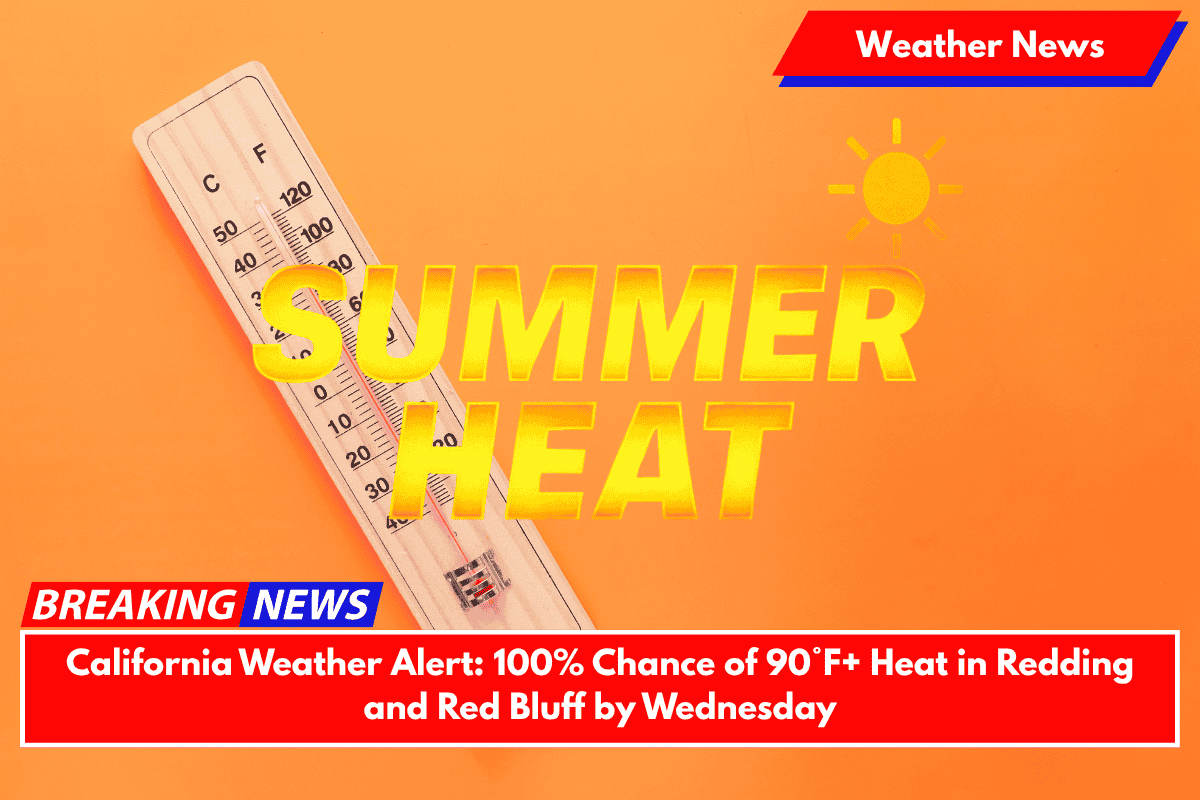 California Weather Alert: 100% Chance of 90°F+ Heat in Redding and Red Bluff by Wednesday