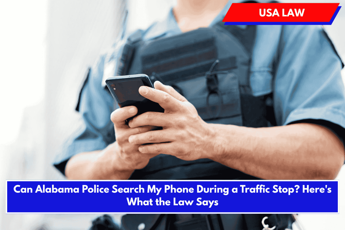 Can Alabama Police Search My Phone During a Traffic Stop? Here's What the Law Says