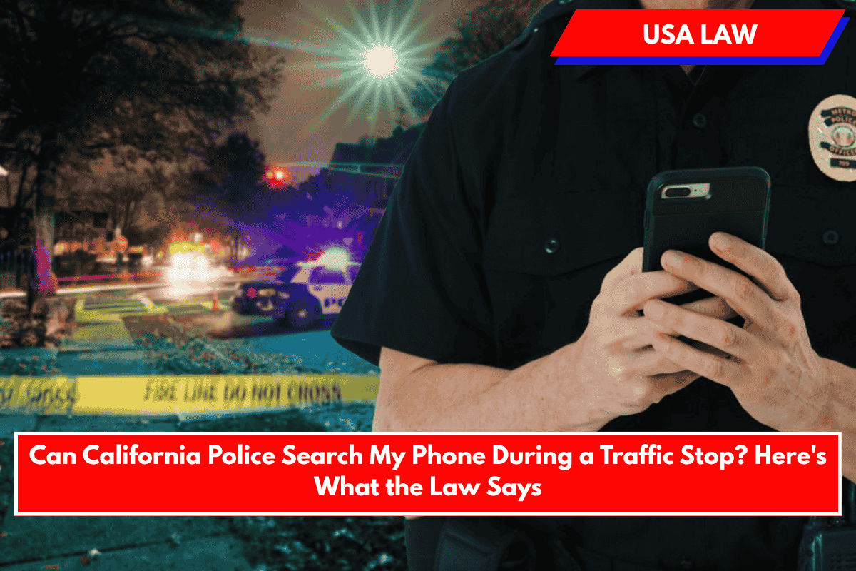 Can California Police Search My Phone During a Traffic Stop? Here's What the Law Says