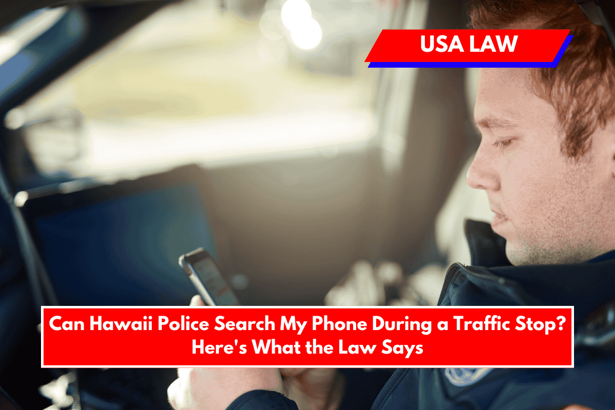 Can Hawaii Police Search My Phone During a Traffic Stop Here's What the Law Says
