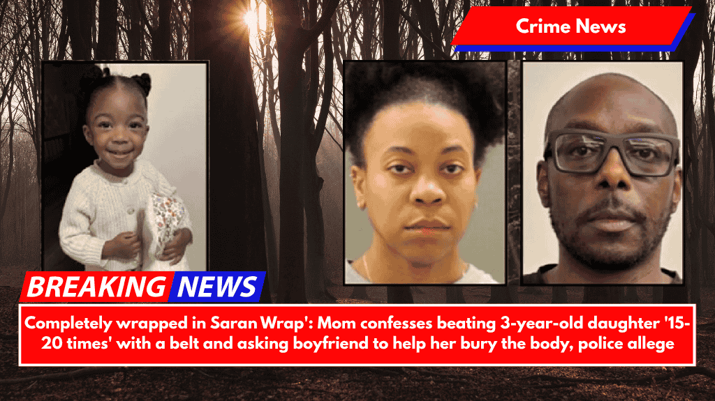Completely wrapped in Saran Wrap': Mom confesses beating 3-year-old daughter '15-20 times' with a belt and asking boyfriend to help her bury the body, police allege