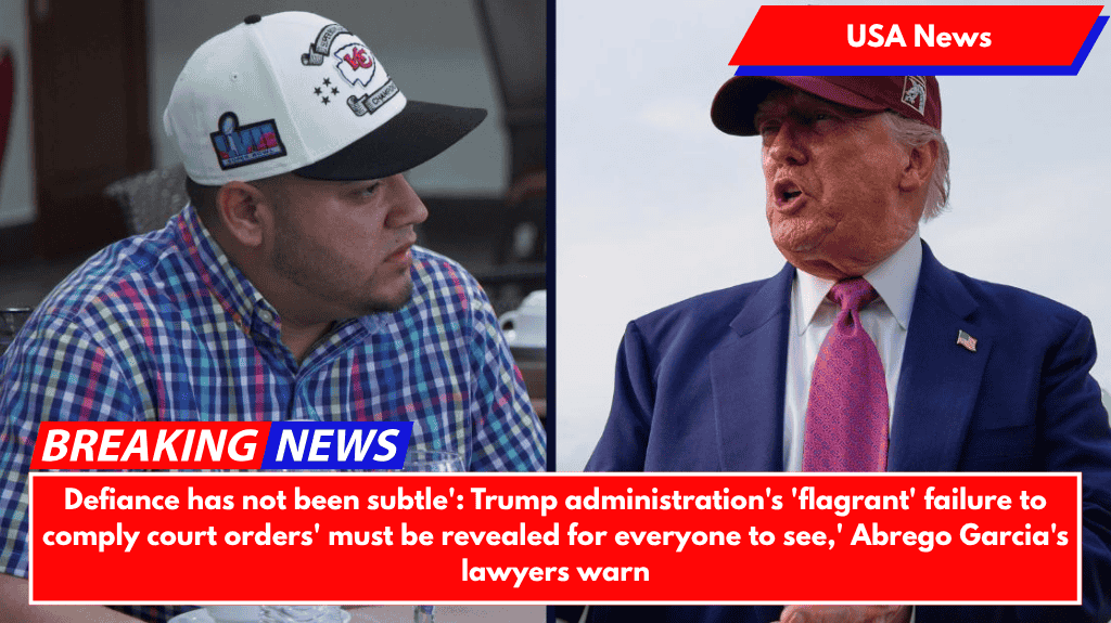 Defiance has not been subtle': Trump administration's 'flagrant' failure to comply court orders' must be revealed for everyone to see,' Abrego Garcia's lawyers warn