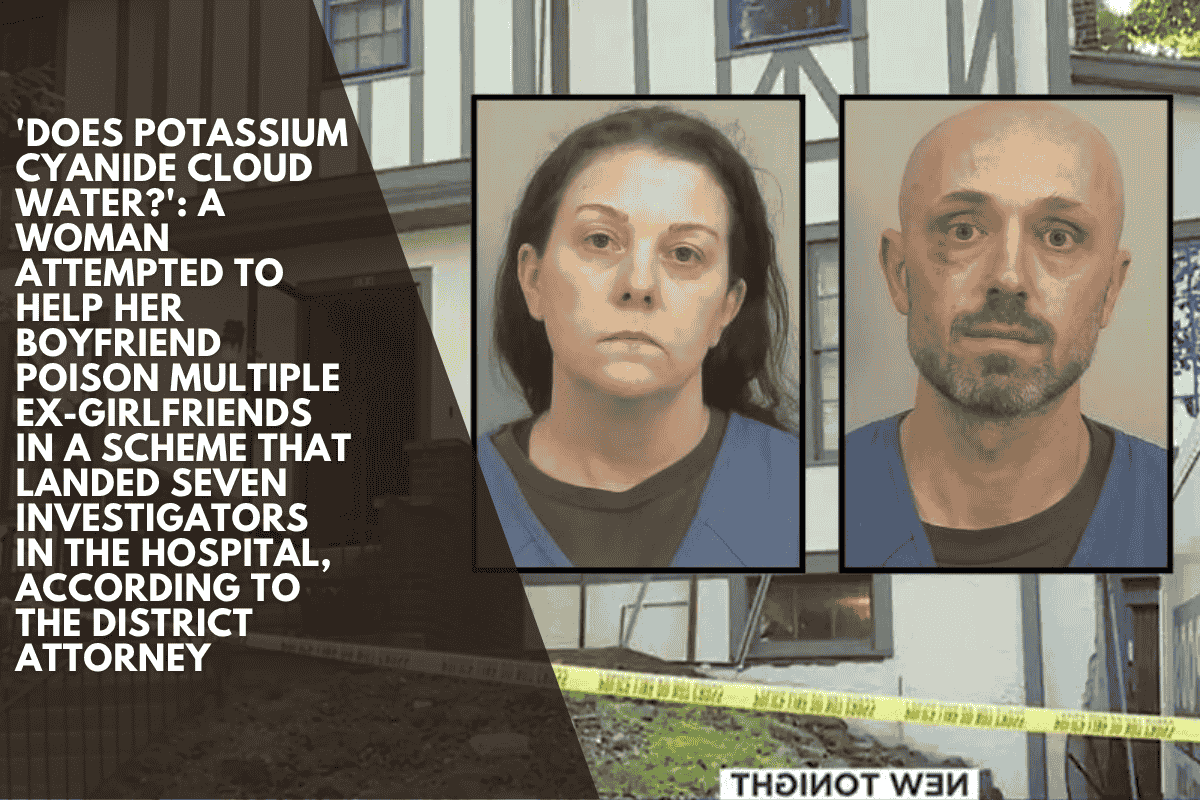 'Does potassium cyanide cloud water?': A woman attempted to help her boyfriend poison multiple ex-girlfriends in a scheme that landed seven investigators in the hospital, according to the district attorney
