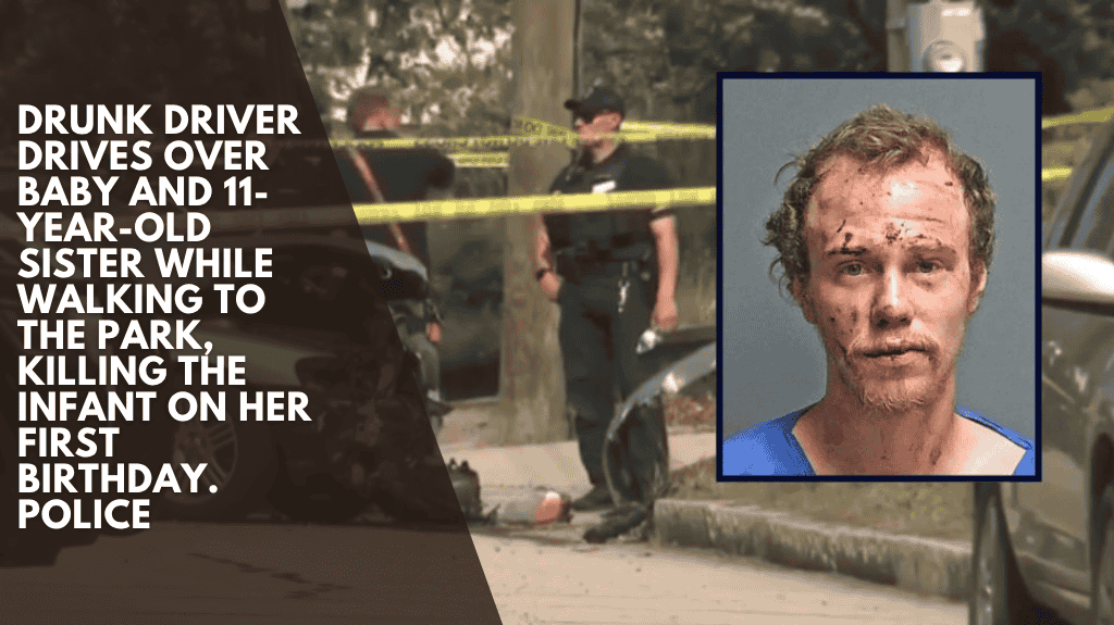 Drunk driver drives over baby and 11-year-old sister while walking to the park, killing the infant on her first birthday. Police