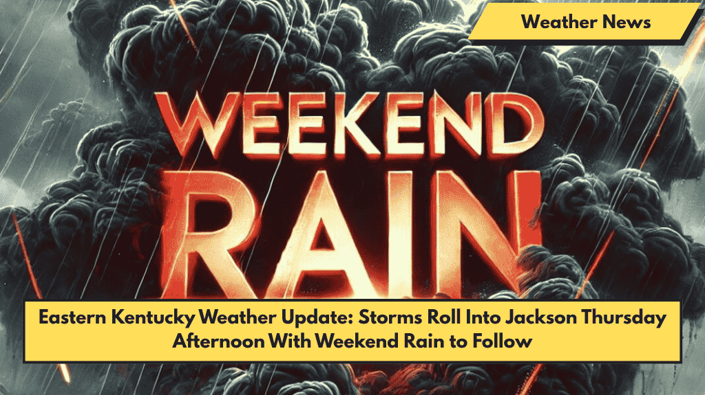 Eastern Kentucky Weather Update: Storms Roll Into Jackson Thursday Afternoon With Weekend Rain to Follow