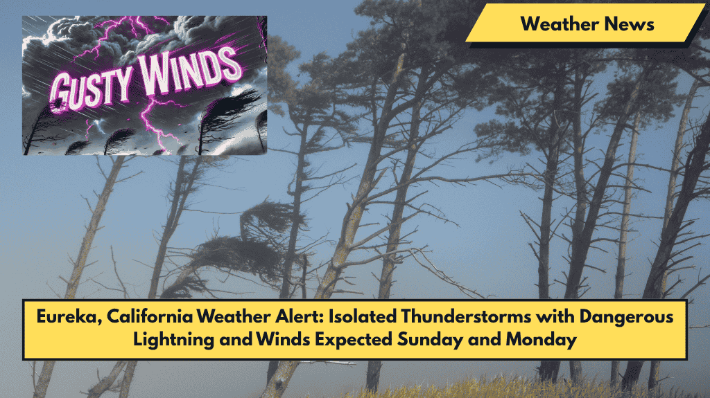 Eureka, California Weather Alert: Isolated Thunderstorms with Dangerous Lightning and Winds Expected Sunday and Monday
