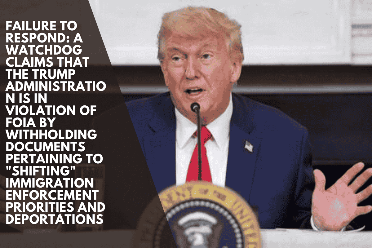 Failure to respond: A watchdog claims that the Trump administration is in violation of FOIA by withholding documents pertaining to "shifting" immigration enforcement priorities and deportations