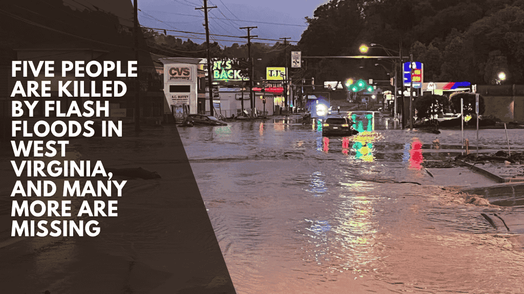 Five people are killed by flash floods in West Virginia, and many more are missing