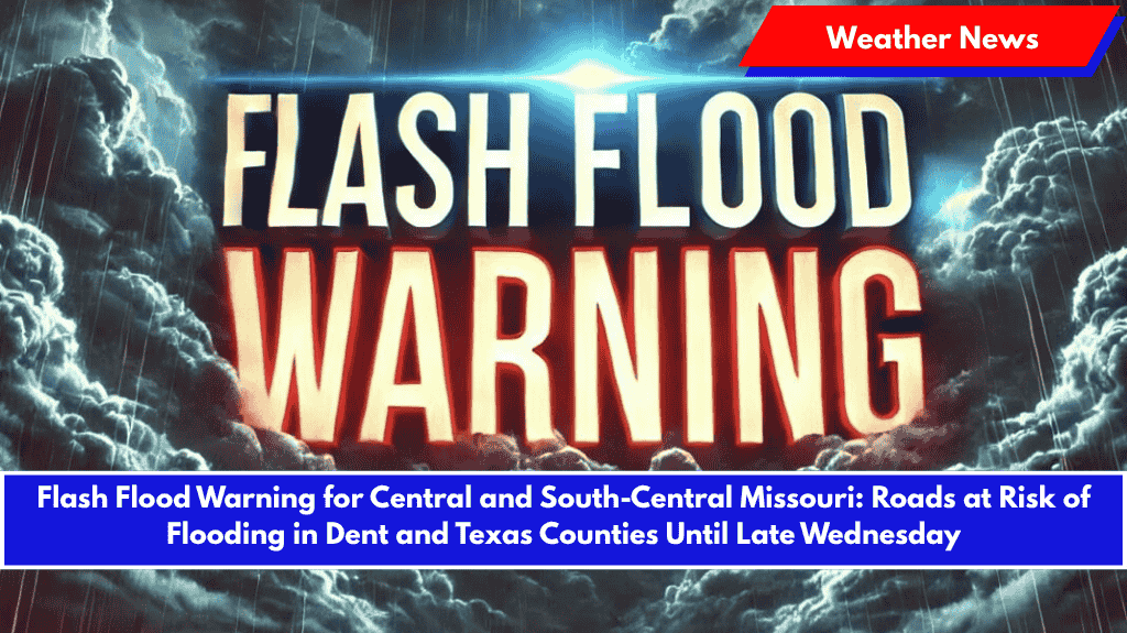 Flash Flood Warning for Central and South-Central Missouri: Roads at Risk of Flooding in Dent and Texas Counties Until Late Wednesday
