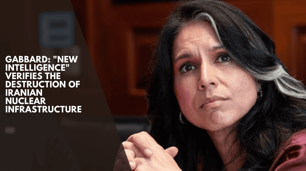Gabbard: "New intelligence" verifies the destruction of Iranian nuclear infrastructure