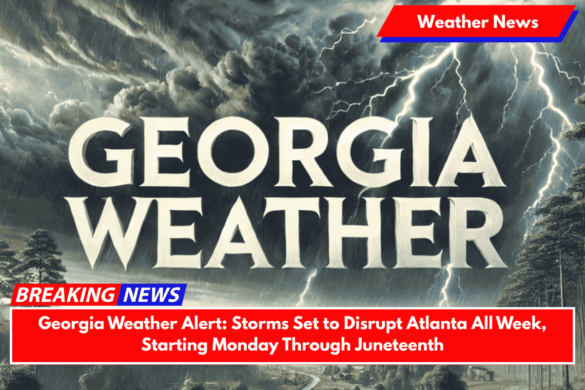 Georgia Weather Alert: Storms Set to Disrupt Atlanta All Week, Starting Monday Through Juneteenth