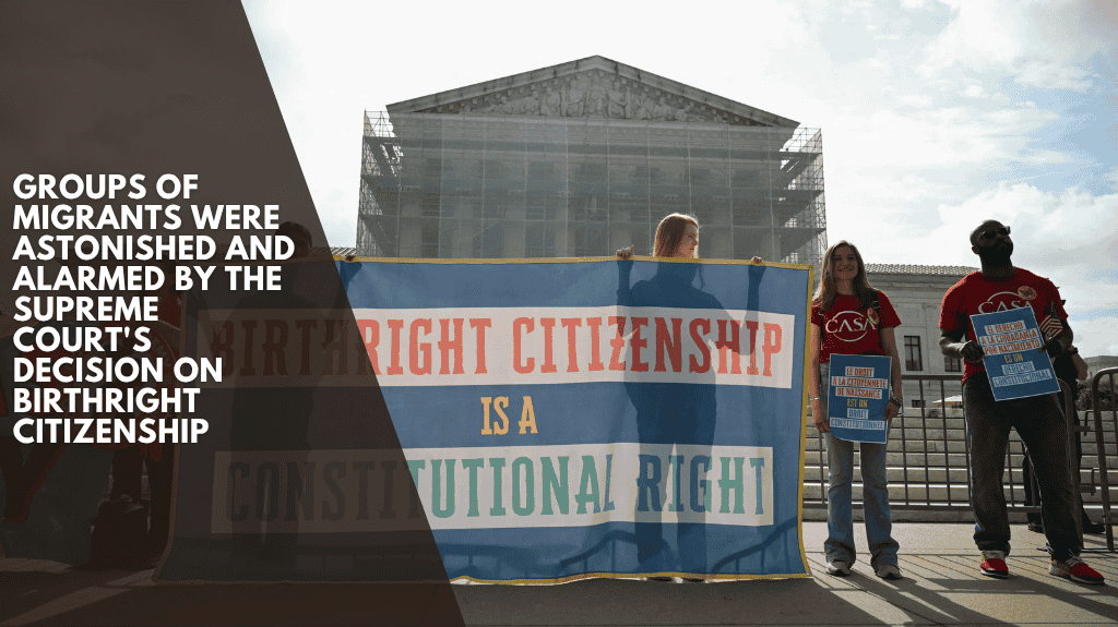 Groups of migrants were astonished and alarmed by the Supreme Court's decision on birthright citizenship