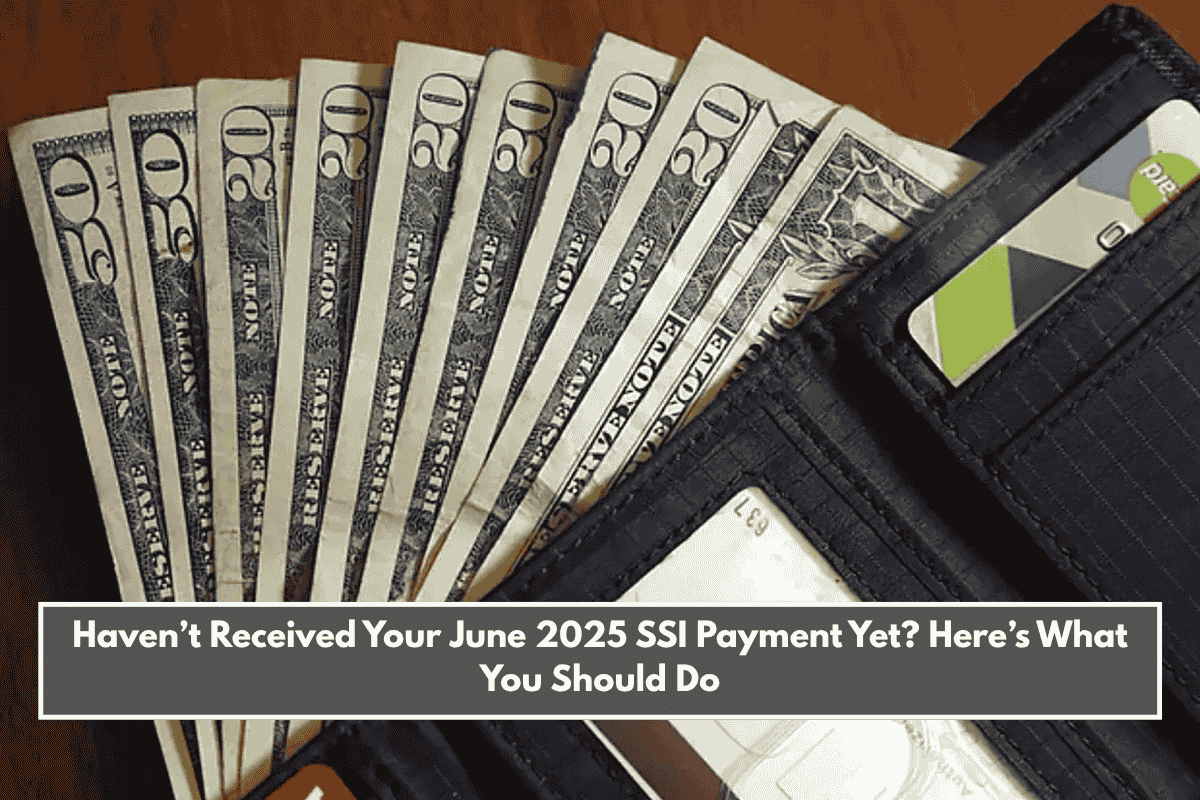 Haven’t Received Your June 2025 SSI Payment Yet? Here’s What You Should Do
