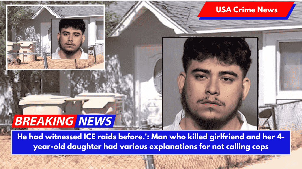 He had witnessed ICE raids before.': Man who killed girlfriend and her 4-year-old daughter had various explanations for not calling cops
