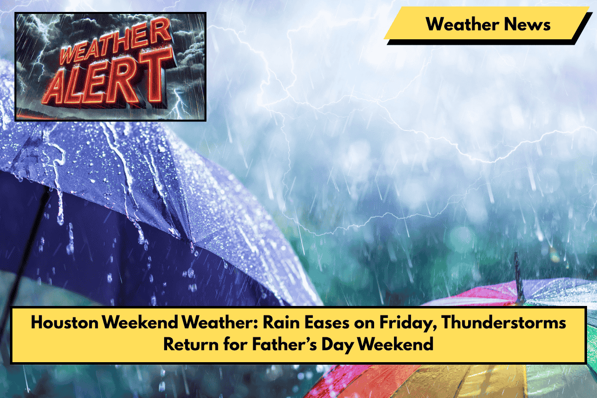 Houston Weekend Weather: Rain Eases on Friday, Thunderstorms Return for Father’s Day Weekend