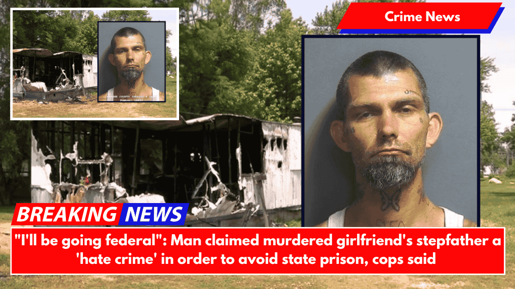 "I'll be going federal": Man claimed murdered girlfriend's stepfather a 'hate crime' in order to avoid state prison, cops said