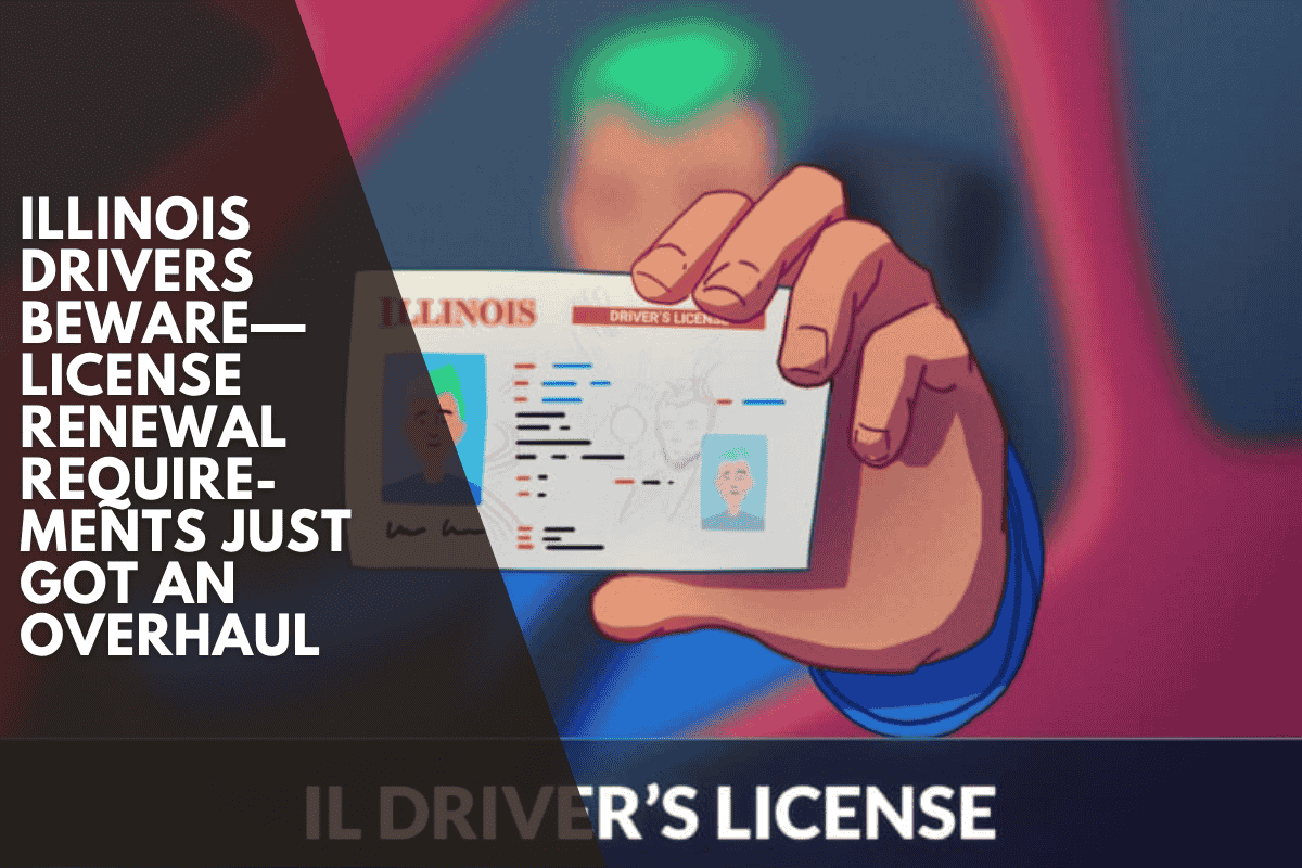 Illinois Drivers Beware—License Renewal Requirements Just Got an Overhaul