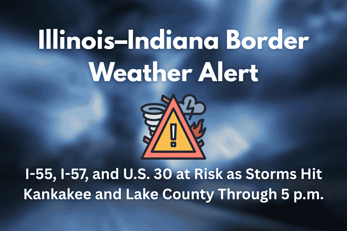 Illinois–Indiana Border Weather Alert I-55, I-57, and U.S. 30 at Risk as Storms Hit Kankakee and Lake County Through 5 p.m.