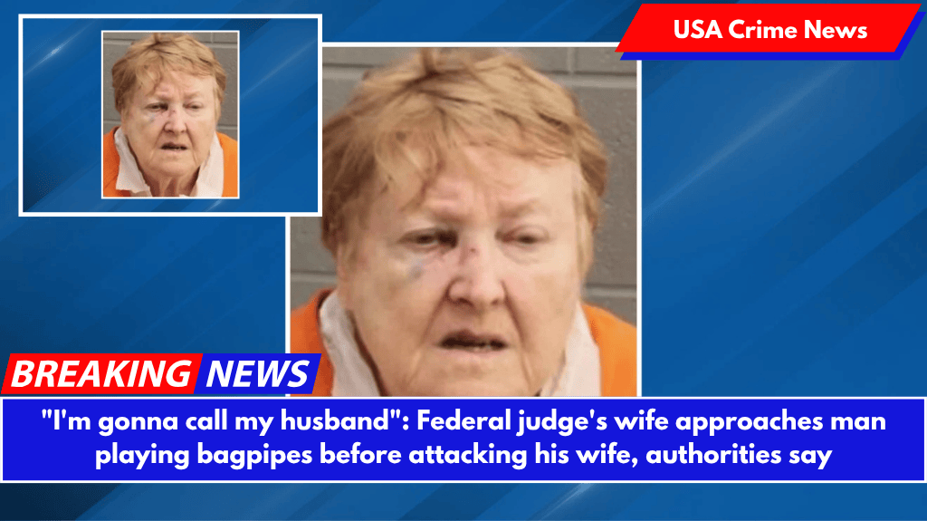 "I'm gonna call my husband": Federal judge's wife approaches man playing bagpipes before attacking his wife, authorities say