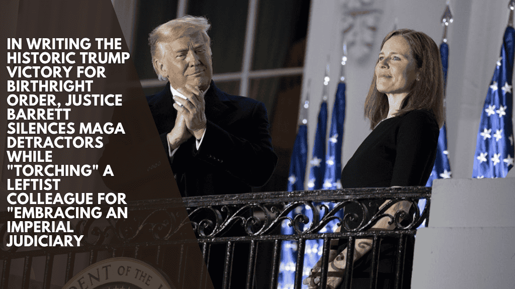 In writing the historic Trump victory for birthright order, Justice Barrett silences MAGA detractors while "torching" a leftist colleague for "embracing an imperial Judiciary