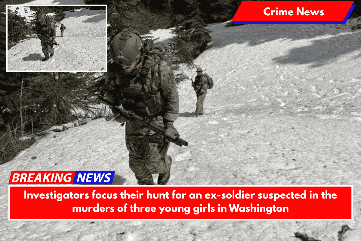 Investigators focus their hunt for an ex-soldier suspected in the murders of three young girls in Washington