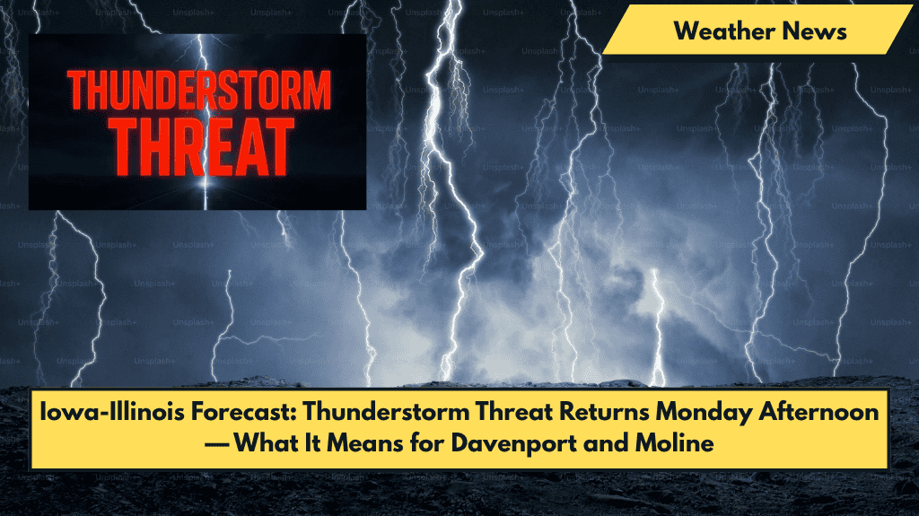Iowa-Illinois Forecast: Thunderstorm Threat Returns Monday Afternoon — What It Means for Davenport and Moline