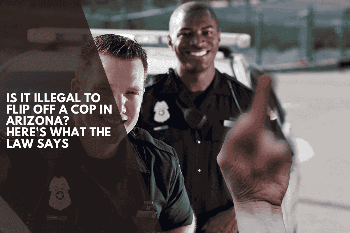 Is It Illegal to Flip Off a Cop in Arizona? Here's What the Law Says