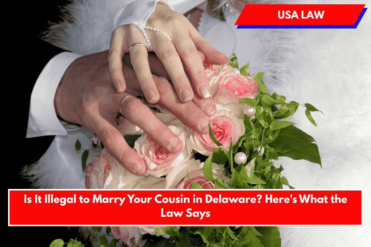Is It Illegal to Marry Your Cousin in Delaware? Here's What the Law Says