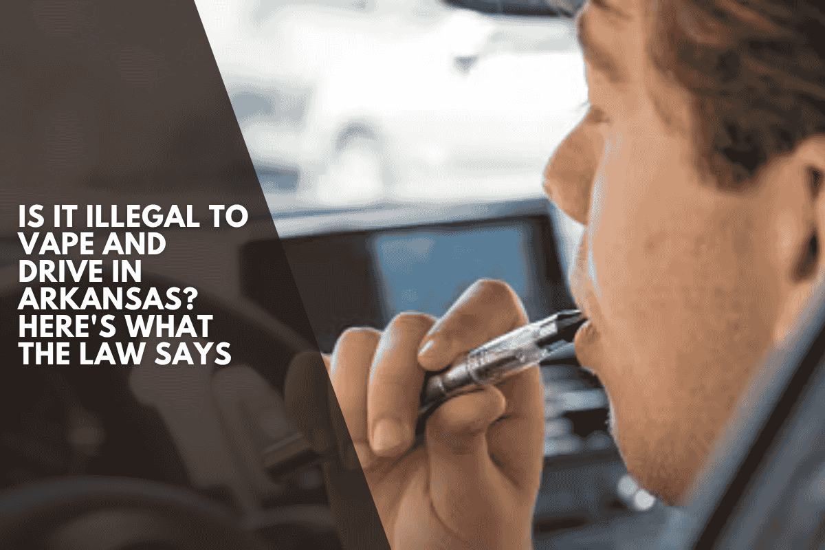 Is It Illegal to Vape and Drive in Arkansas Here's What the Law Says
