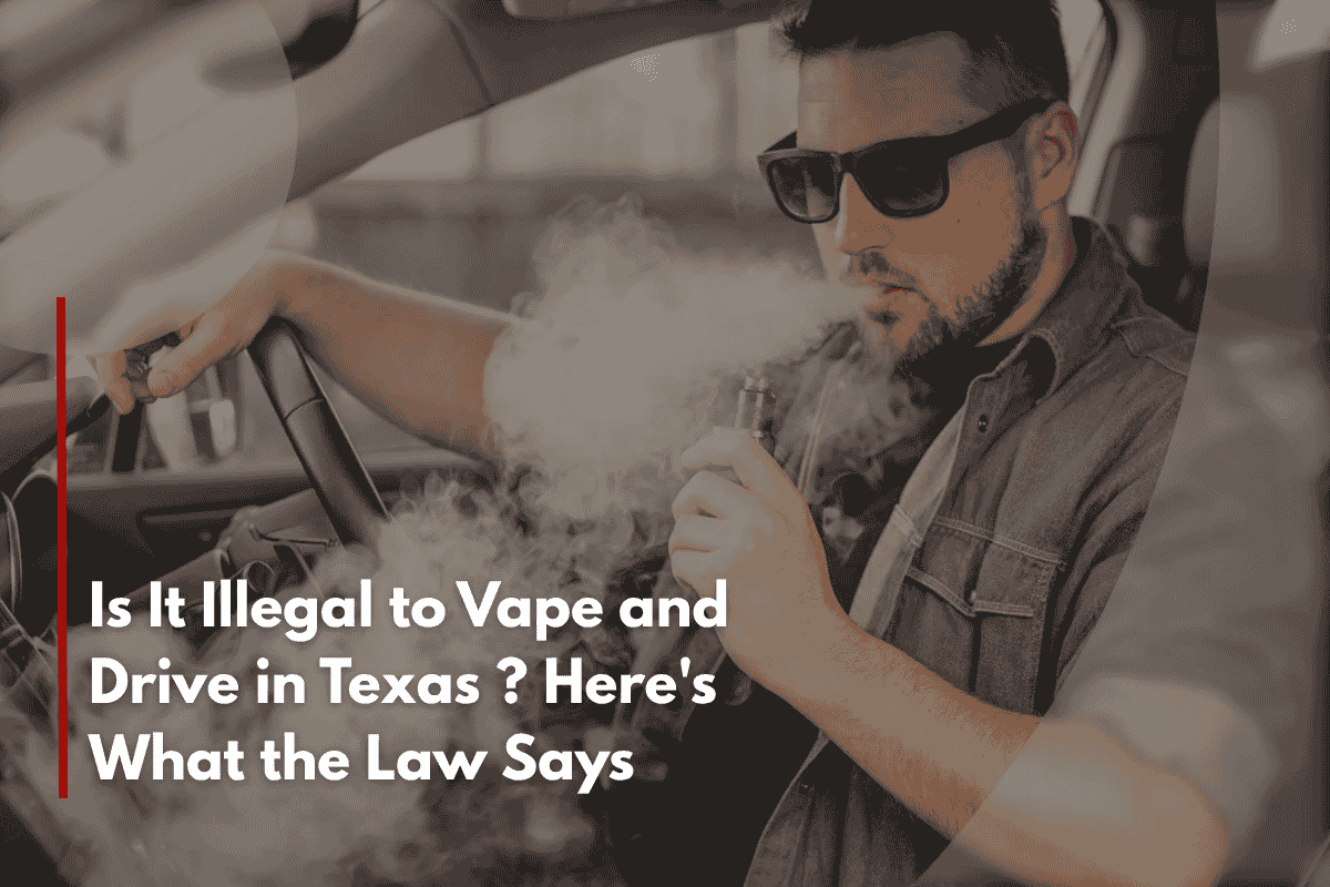 Is It Illegal to Vape and Drive in Texas ? Here's What the Law Says
