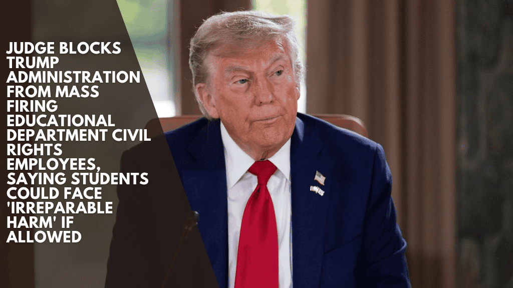 Judge blocks Trump administration from mass firing educational department civil rights employees, saying students could face 'irreparable harm' if allowed