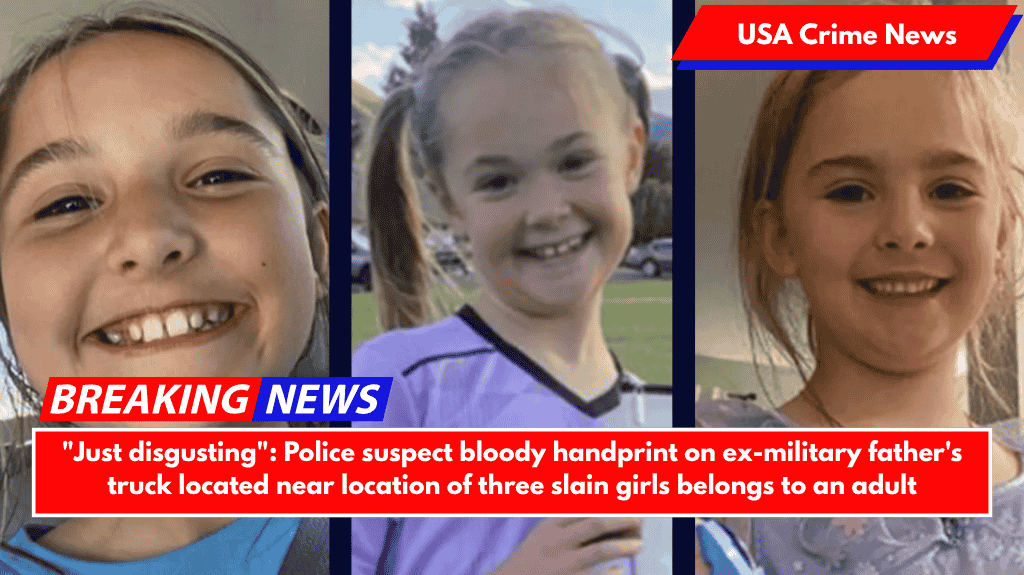 "Just disgusting": Police suspect bloody handprint on ex-military father's truck located near location of three slain girls belongs to an adult