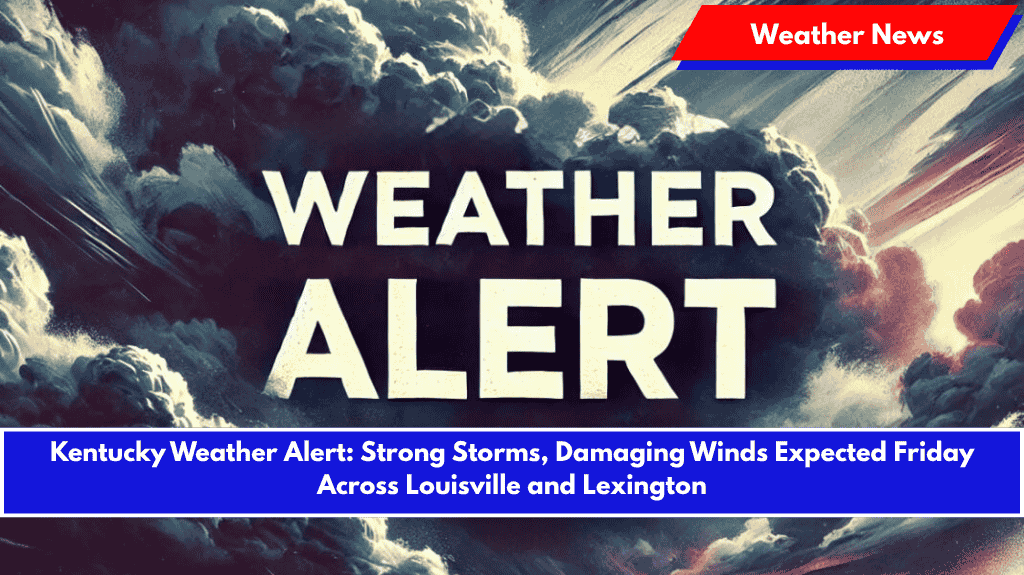 Kentucky Weather Alert: Strong Storms, Damaging Winds Expected Friday Across Louisville and Lexington