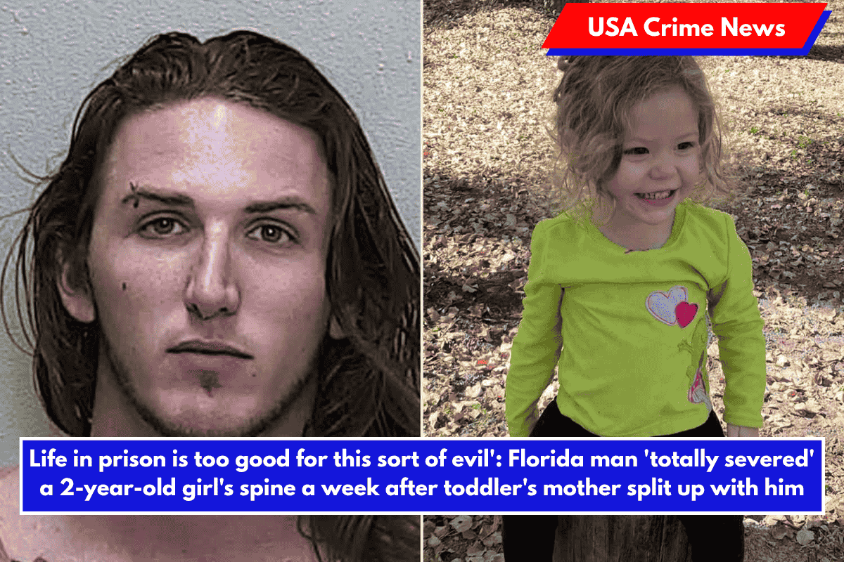 Life in prison is too good for this sort of evil': Florida man 'totally severed' a 2-year-old girl's spine a week after toddler's mother split up with him