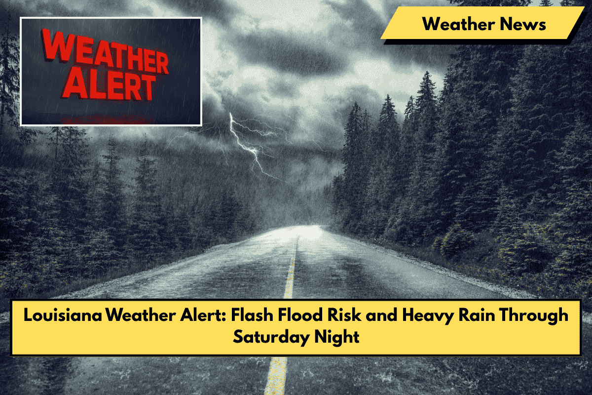 Louisiana Weather Alert: Flash Flood Risk and Heavy Rain Through Saturday Night