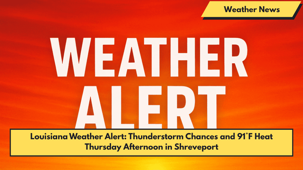 Louisiana Weather Alert: Thunderstorm Chances and 91°F Heat Thursday Afternoon in Shreveport