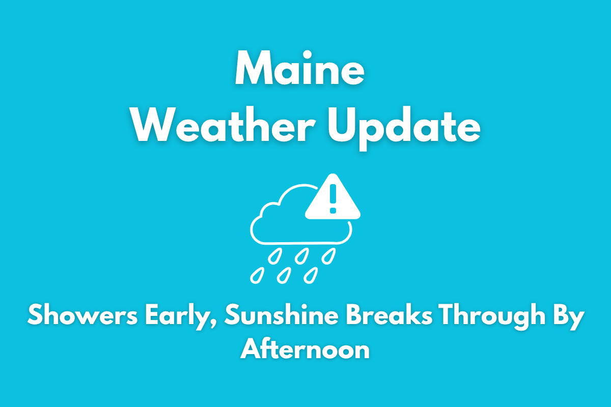 Maine Weather Update Showers Early, Sunshine Breaks Through By Afternoon